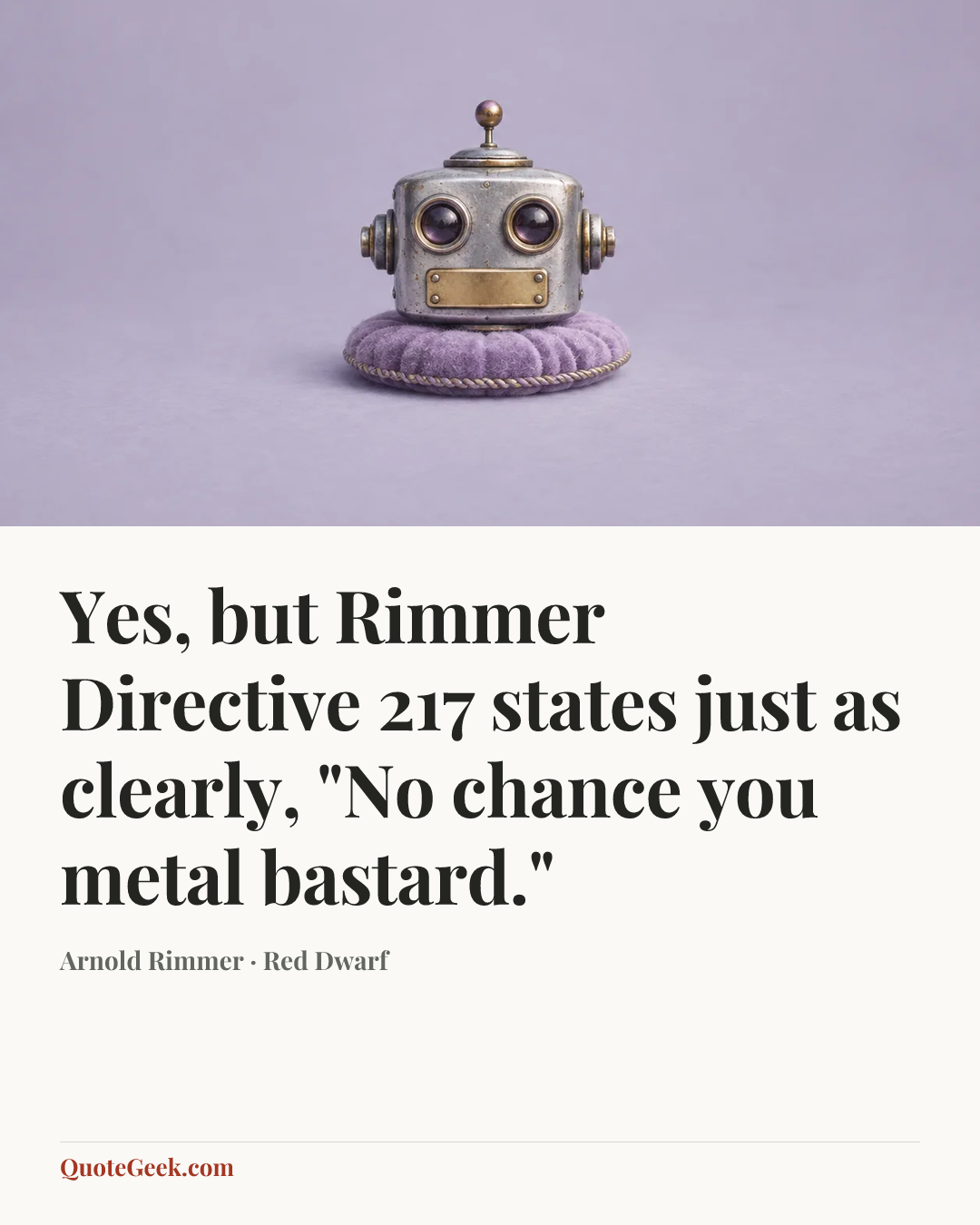 “Yes, but Rimmer Directive 217 states just as clearly, "No chance you metal bastard."” — Arnold Rimmer · Red Dwarf. Illustrated QuoteGeek card.