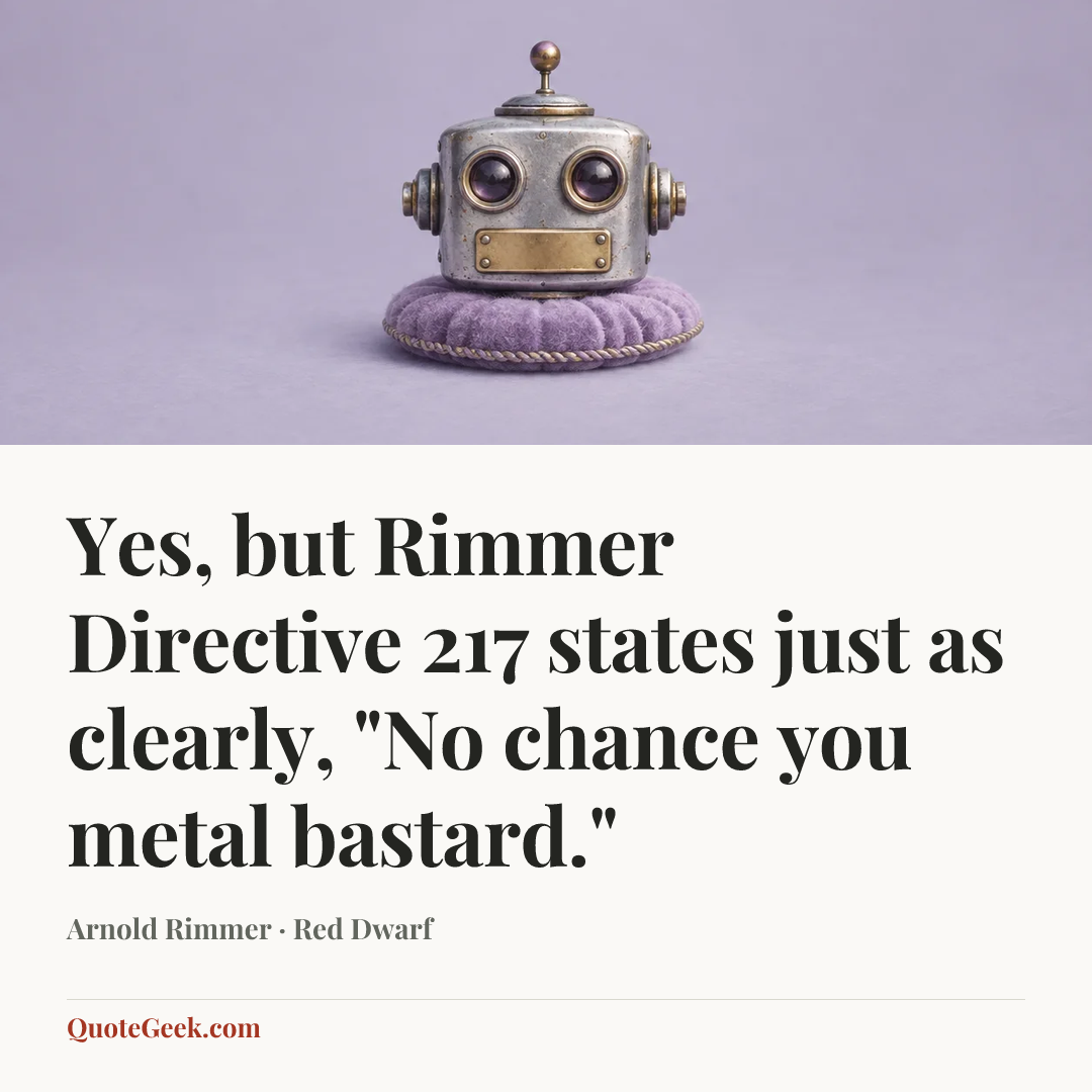 “Yes, but Rimmer Directive 217 states just as clearly, "No chance you metal bastard."” — Arnold Rimmer · Red Dwarf. Illustrated QuoteGeek card.