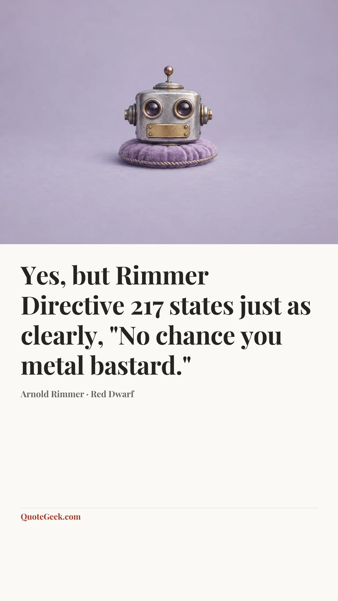“Yes, but Rimmer Directive 217 states just as clearly, "No chance you metal bastard."” — Arnold Rimmer · Red Dwarf. Illustrated QuoteGeek card.
