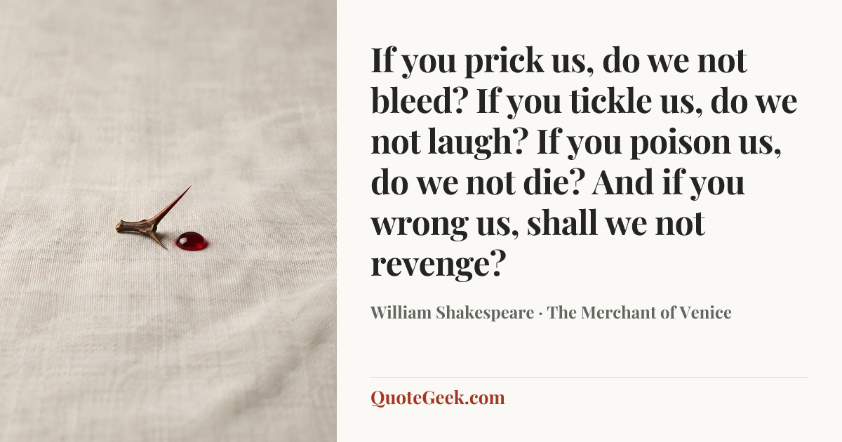 “If you prick us, do we not bleed? If you tickle us, do we not laugh? If you poison us, do we not die? And if you wrong us, shall we not revenge?” — William Shakespeare · The Merchant of Venice. Illustrated QuoteGeek card.