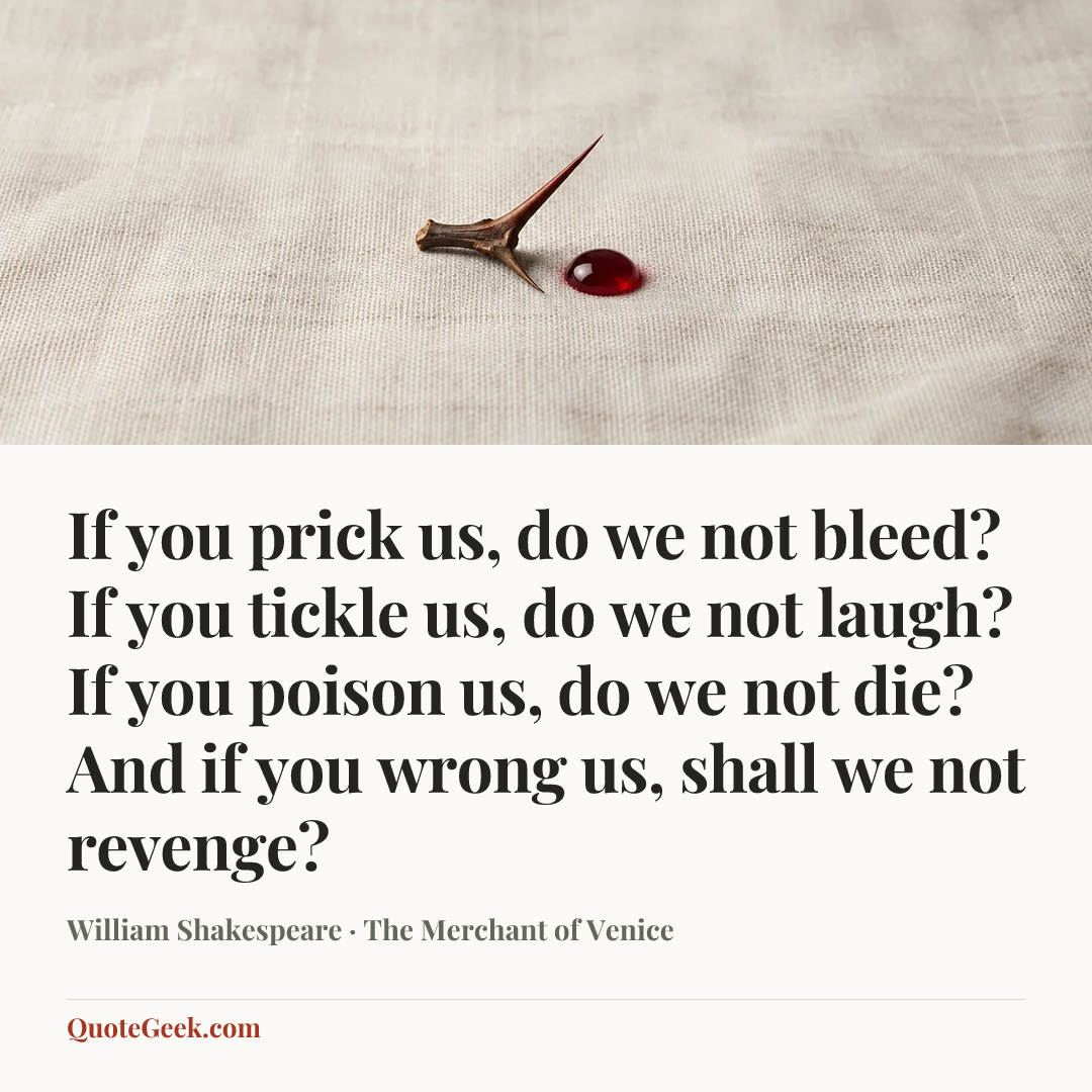 “If you prick us, do we not bleed? If you tickle us, do we not laugh? If you poison us, do we not die? And if you wrong us, shall we not revenge?” — William Shakespeare · The Merchant of Venice. Illustrated QuoteGeek card.