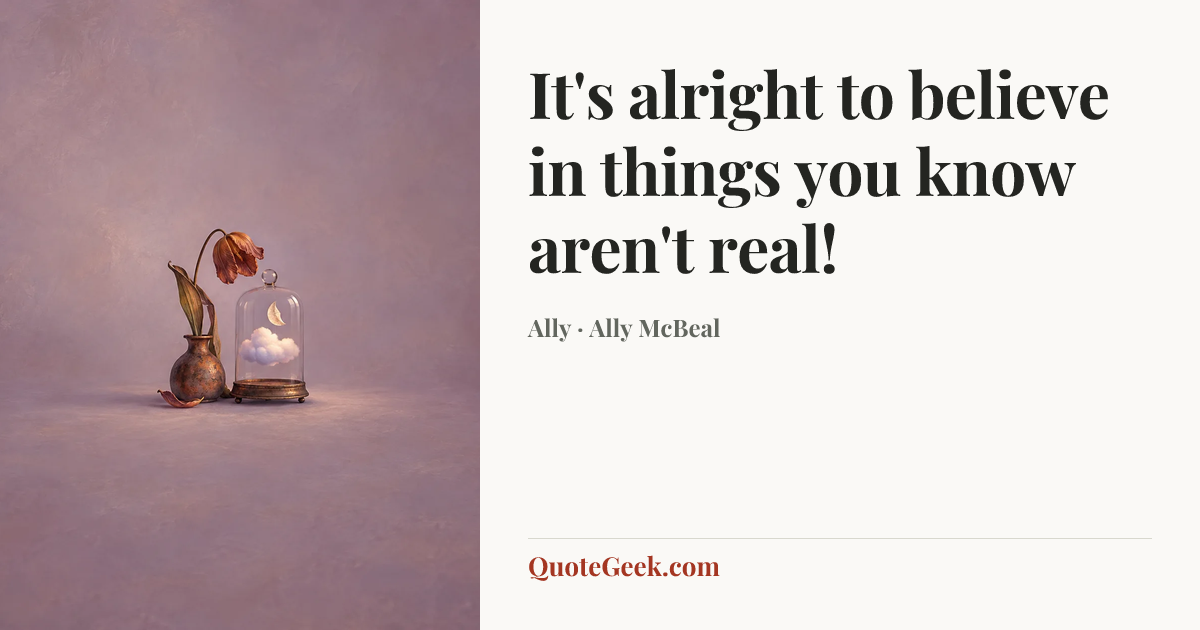 “It's alright to believe in things you know aren't real!” — Ally · Ally McBeal. Illustrated QuoteGeek card.