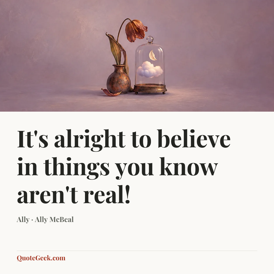 “It's alright to believe in things you know aren't real!” — Ally · Ally McBeal. Illustrated QuoteGeek card.