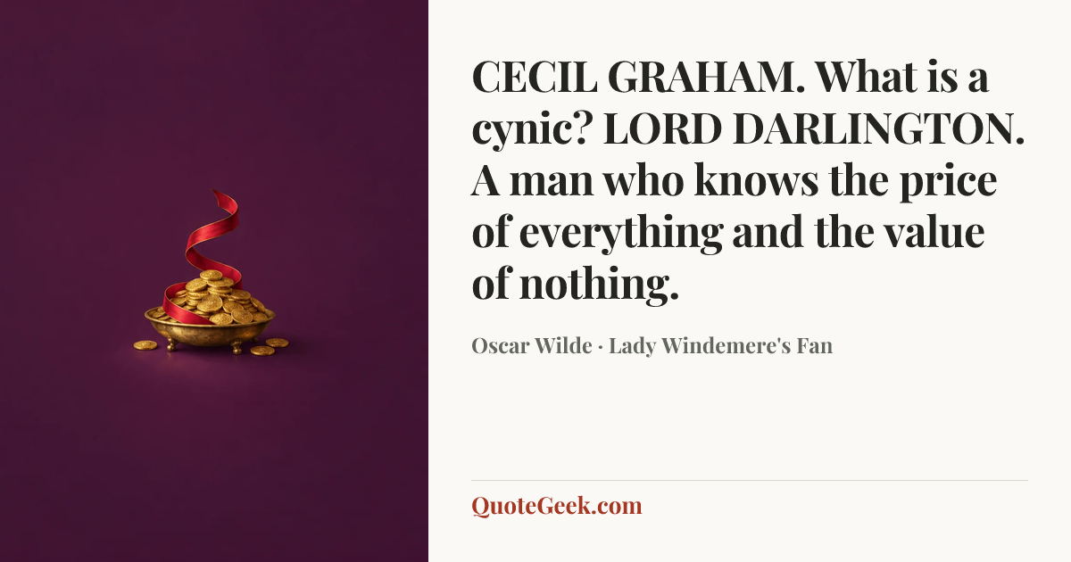 “CECIL GRAHAM. What is a cynic?
LORD DARLINGTON. A man who knows the price of everything and the value of nothing.” — Oscar Wilde · Lady Windemere's Fan. Illustrated QuoteGeek card.