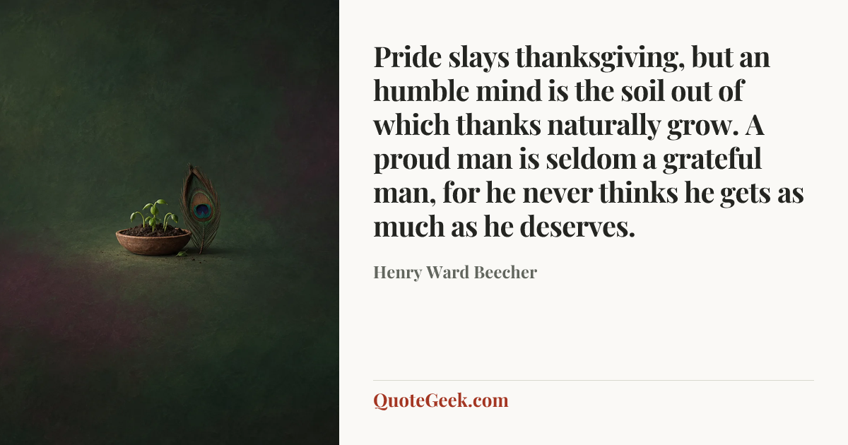 “Pride slays thanksgiving, but an humble mind is the soil out of which thanks naturally grow. A proud man is seldom a grateful man, for he never thinks he gets as much as he deserves.” — Henry Ward Beecher. Illustrated QuoteGeek card.