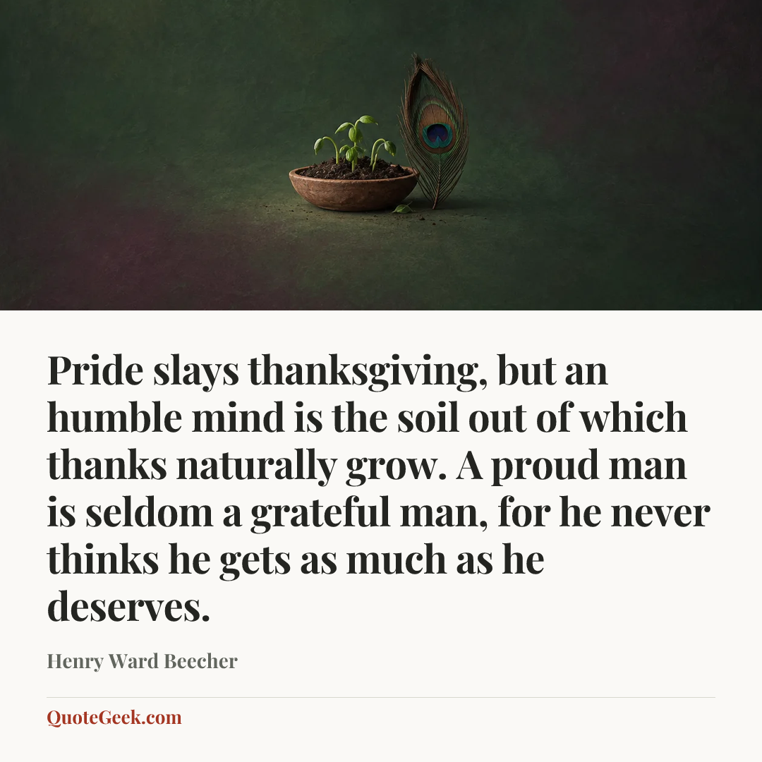 “Pride slays thanksgiving, but an humble mind is the soil out of which thanks naturally grow. A proud man is seldom a grateful man, for he never thinks he gets as much as he deserves.” — Henry Ward Beecher. Illustrated QuoteGeek card.