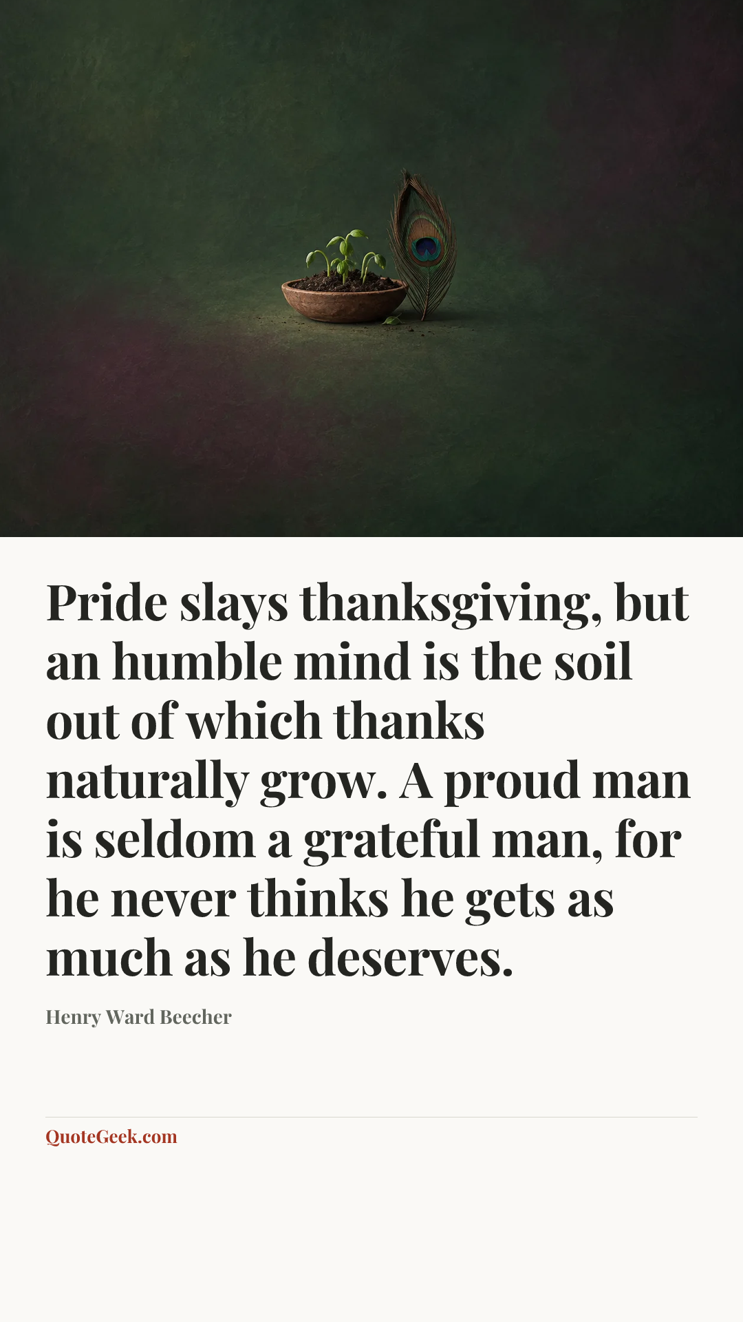 “Pride slays thanksgiving, but an humble mind is the soil out of which thanks naturally grow. A proud man is seldom a grateful man, for he never thinks he gets as much as he deserves.” — Henry Ward Beecher. Illustrated QuoteGeek card.