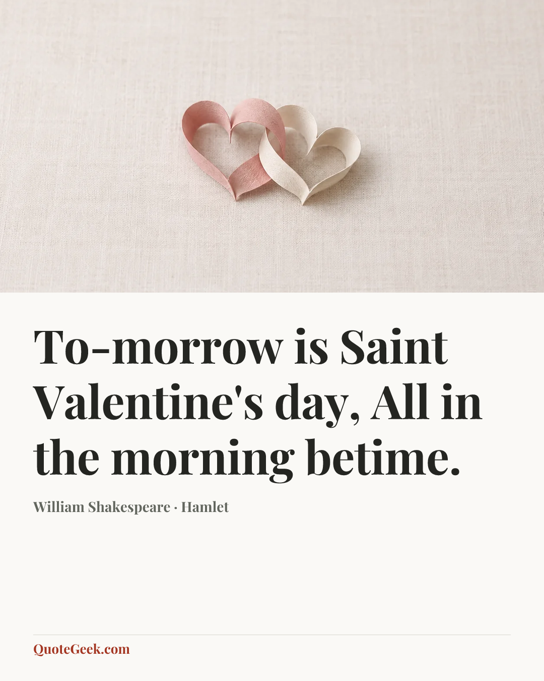 “To-morrow is Saint Valentine's day,
All in the morning betime.” — William Shakespeare · Hamlet. Illustrated QuoteGeek card.