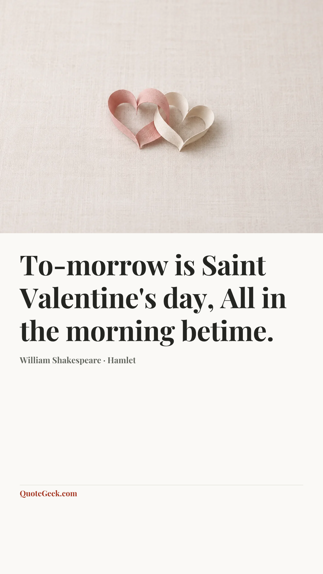 “To-morrow is Saint Valentine's day,
All in the morning betime.” — William Shakespeare · Hamlet. Illustrated QuoteGeek card.