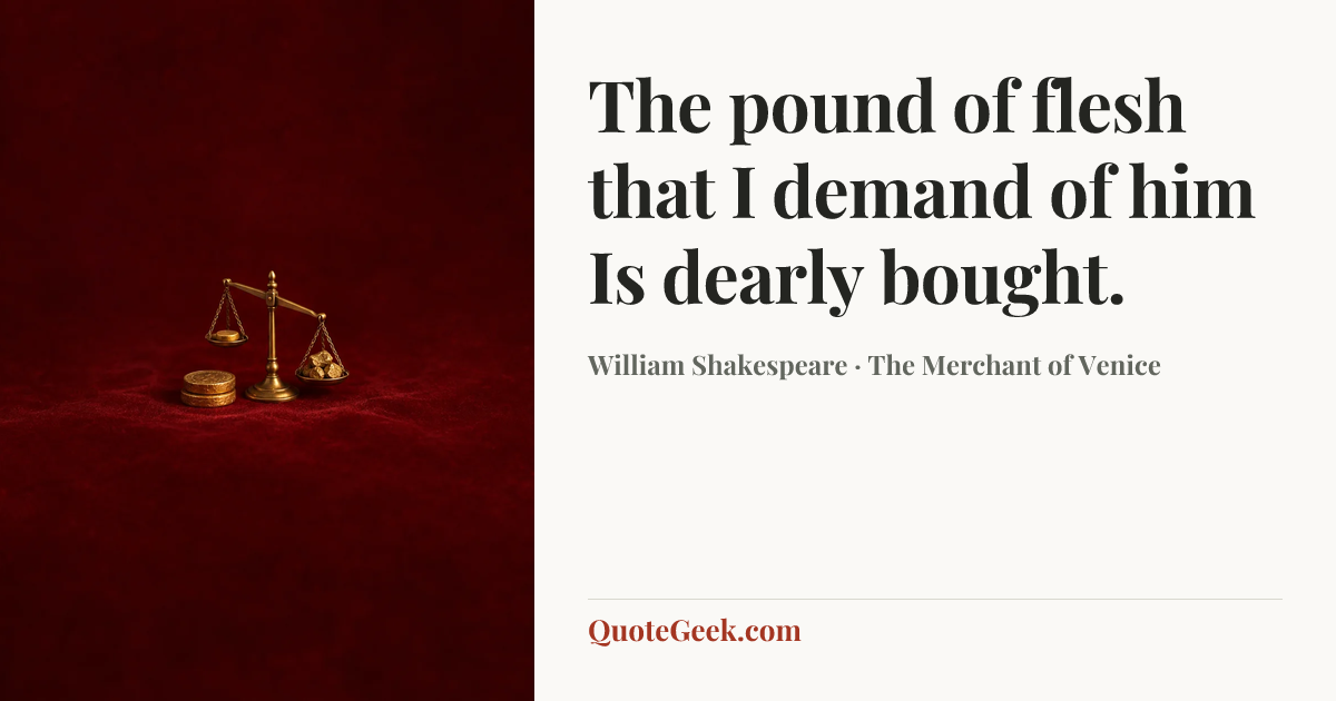 “The pound of flesh that I demand of him
Is dearly bought.” — William Shakespeare · The Merchant of Venice. Illustrated QuoteGeek card.