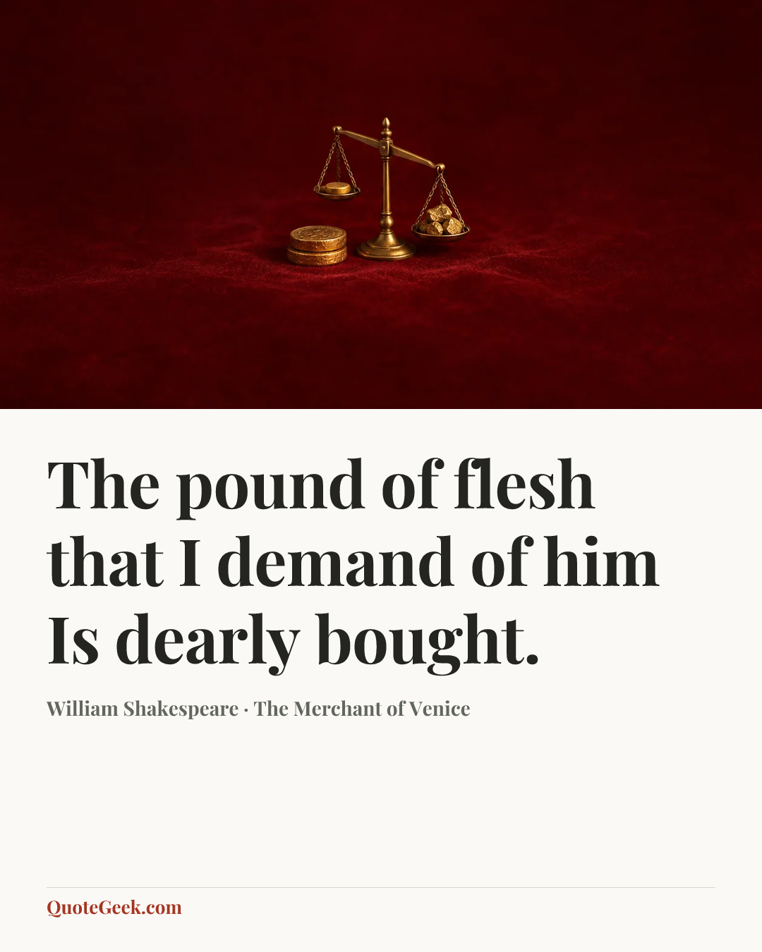 “The pound of flesh that I demand of him
Is dearly bought.” — William Shakespeare · The Merchant of Venice. Illustrated QuoteGeek card.