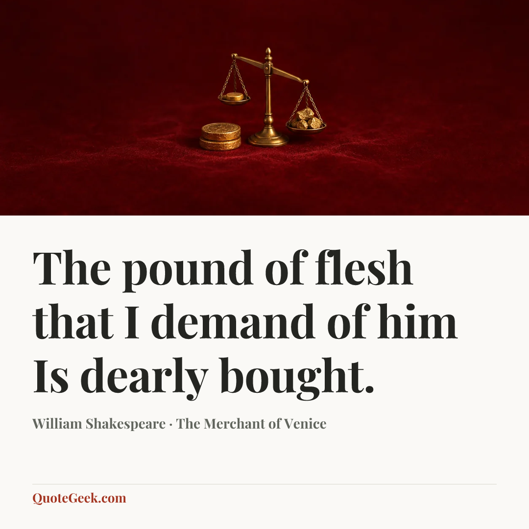 “The pound of flesh that I demand of him
Is dearly bought.” — William Shakespeare · The Merchant of Venice. Illustrated QuoteGeek card.