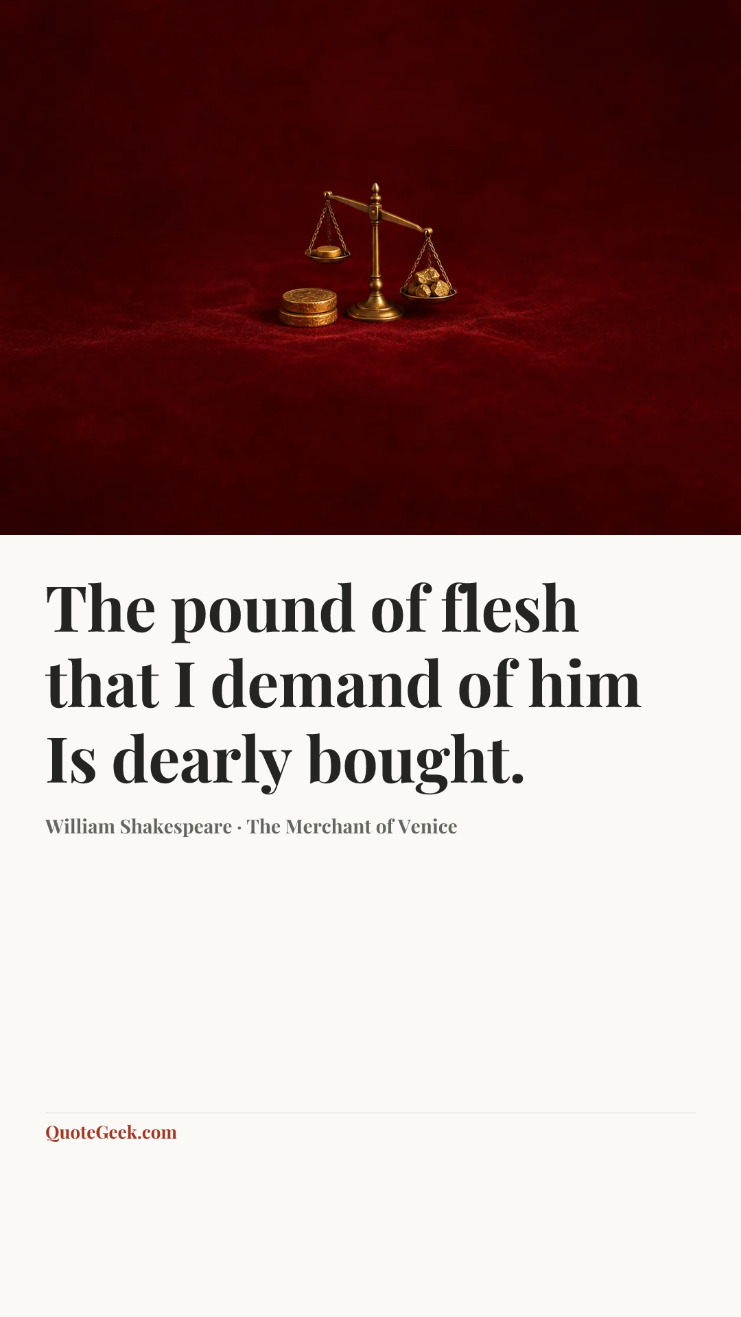 “The pound of flesh that I demand of him
Is dearly bought.” — William Shakespeare · The Merchant of Venice. Illustrated QuoteGeek card.