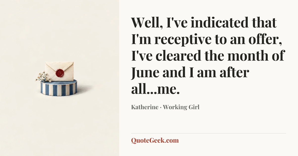 “Well, I've indicated that I'm receptive to an offer, I've cleared the month of June and I am after all...me.” — Katherine · Working Girl. Illustrated QuoteGeek card.