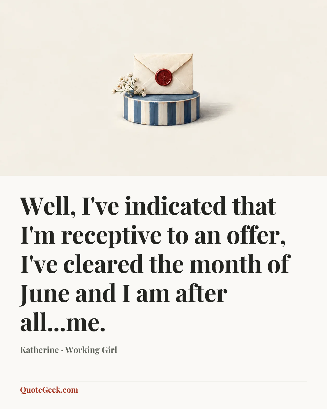 “Well, I've indicated that I'm receptive to an offer, I've cleared the month of June and I am after all...me.” — Katherine · Working Girl. Illustrated QuoteGeek card.