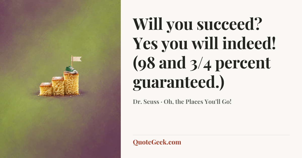 “Will you succeed?
Yes you will indeed!
(98 and 3/4 percent guaranteed.)” — Dr. Seuss · Oh, the Places You'll Go!. Illustrated QuoteGeek card.