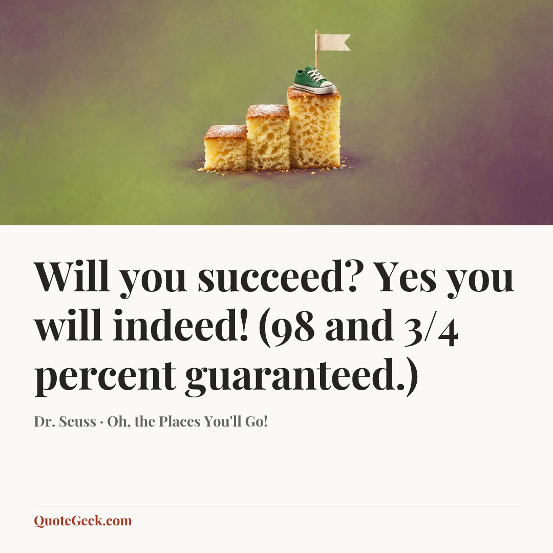 “Will you succeed?
Yes you will indeed!
(98 and 3/4 percent guaranteed.)” — Dr. Seuss · Oh, the Places You'll Go!. Illustrated QuoteGeek card.