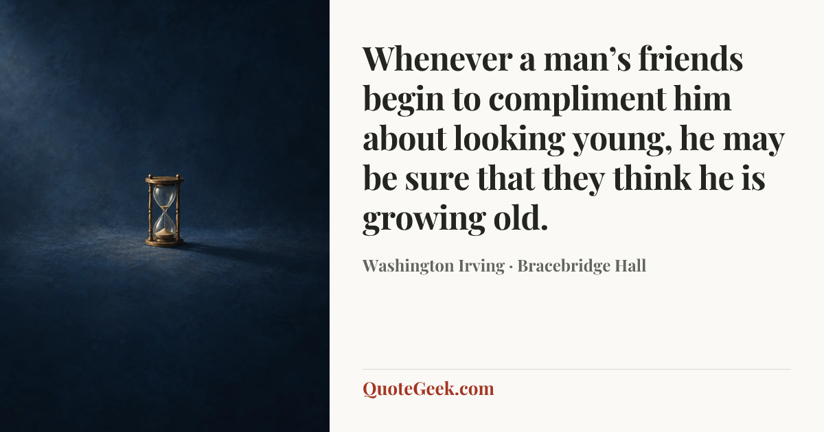 “Whenever a man’s friends begin to compliment him about looking young, he may be sure that they think he is growing old.” — Washington Irving · Bracebridge Hall. Illustrated QuoteGeek card.