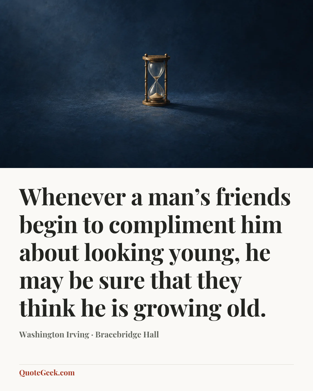 “Whenever a man’s friends begin to compliment him about looking young, he may be sure that they think he is growing old.” — Washington Irving · Bracebridge Hall. Illustrated QuoteGeek card.