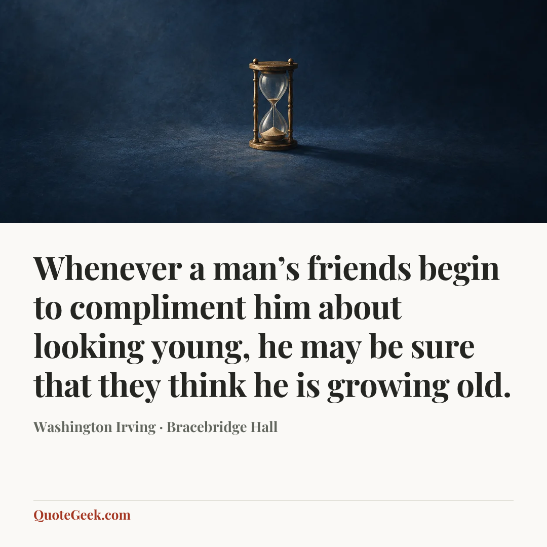 “Whenever a man’s friends begin to compliment him about looking young, he may be sure that they think he is growing old.” — Washington Irving · Bracebridge Hall. Illustrated QuoteGeek card.