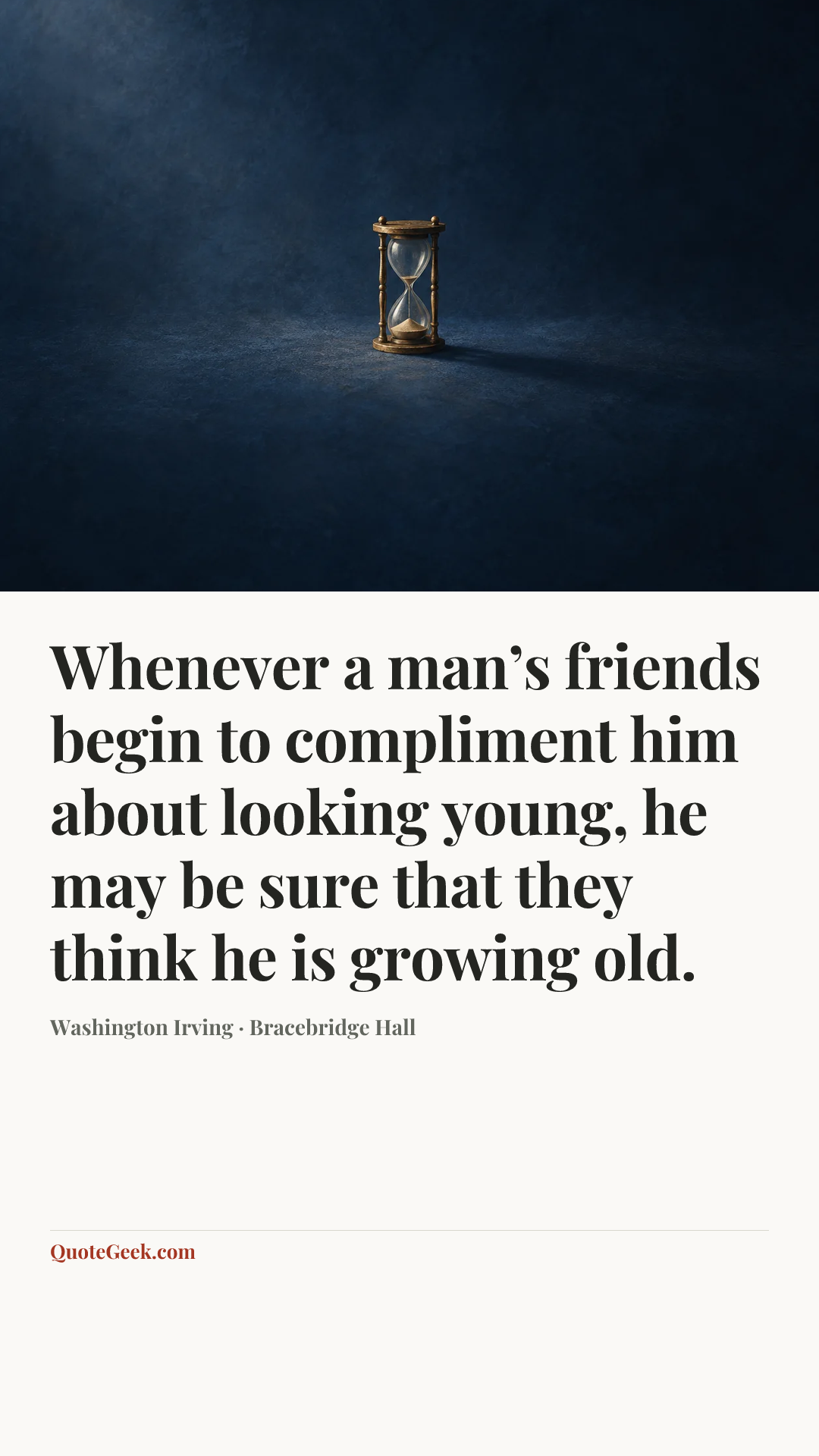“Whenever a man’s friends begin to compliment him about looking young, he may be sure that they think he is growing old.” — Washington Irving · Bracebridge Hall. Illustrated QuoteGeek card.