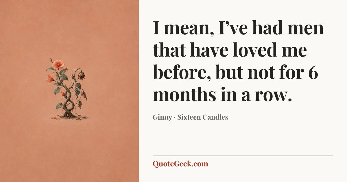 “I mean, I’ve had men that have loved me before, but not for 6 months in a row.” — Ginny · Sixteen Candles. Illustrated QuoteGeek card.
