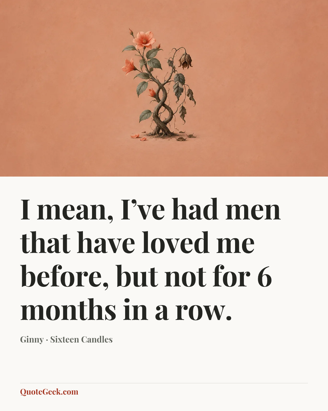“I mean, I’ve had men that have loved me before, but not for 6 months in a row.” — Ginny · Sixteen Candles. Illustrated QuoteGeek card.