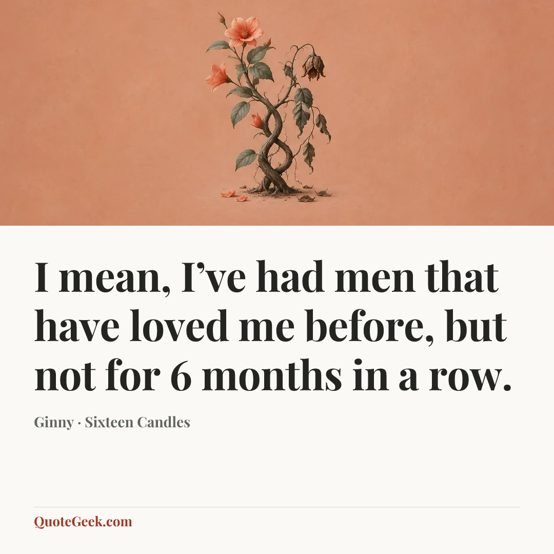 “I mean, I’ve had men that have loved me before, but not for 6 months in a row.” — Ginny · Sixteen Candles. Illustrated QuoteGeek card.