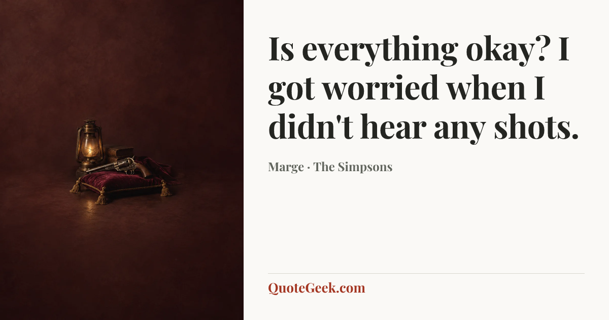 “Is everything okay? I got worried when I didn't hear any shots.” — Marge · The Simpsons. Illustrated QuoteGeek card.