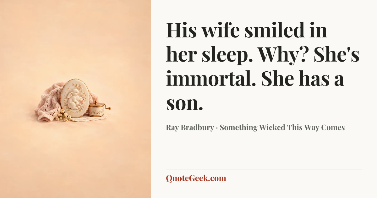 “His wife smiled in her sleep.
Why?
She's immortal. She has a son.” — Ray Bradbury · Something Wicked This Way Comes. Illustrated QuoteGeek card.