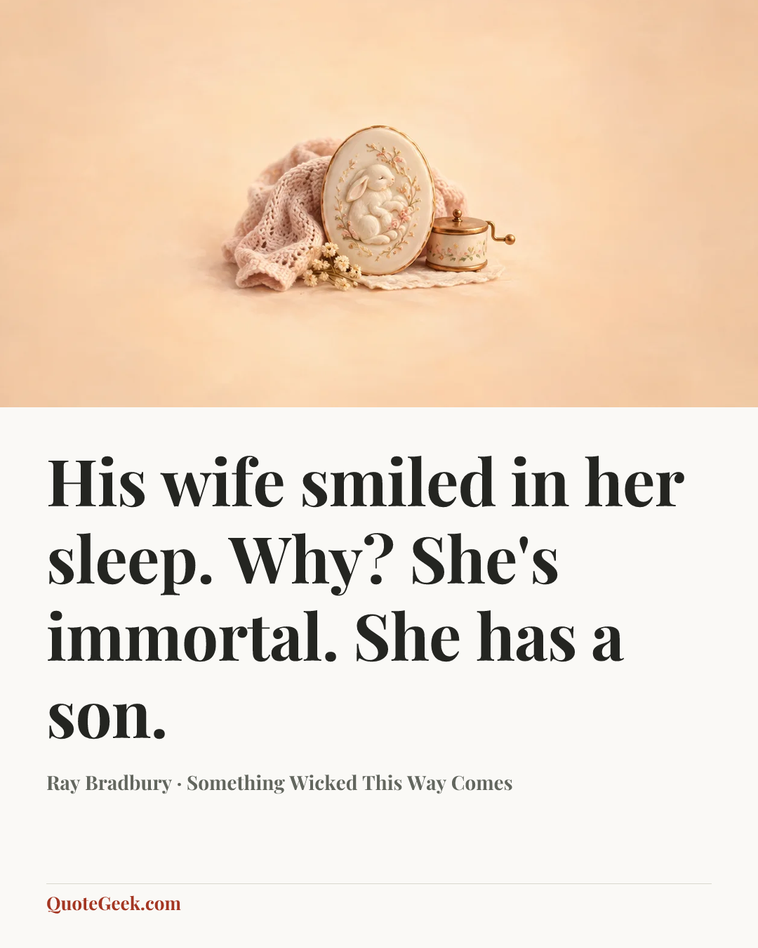 “His wife smiled in her sleep.
Why?
She's immortal. She has a son.” — Ray Bradbury · Something Wicked This Way Comes. Illustrated QuoteGeek card.