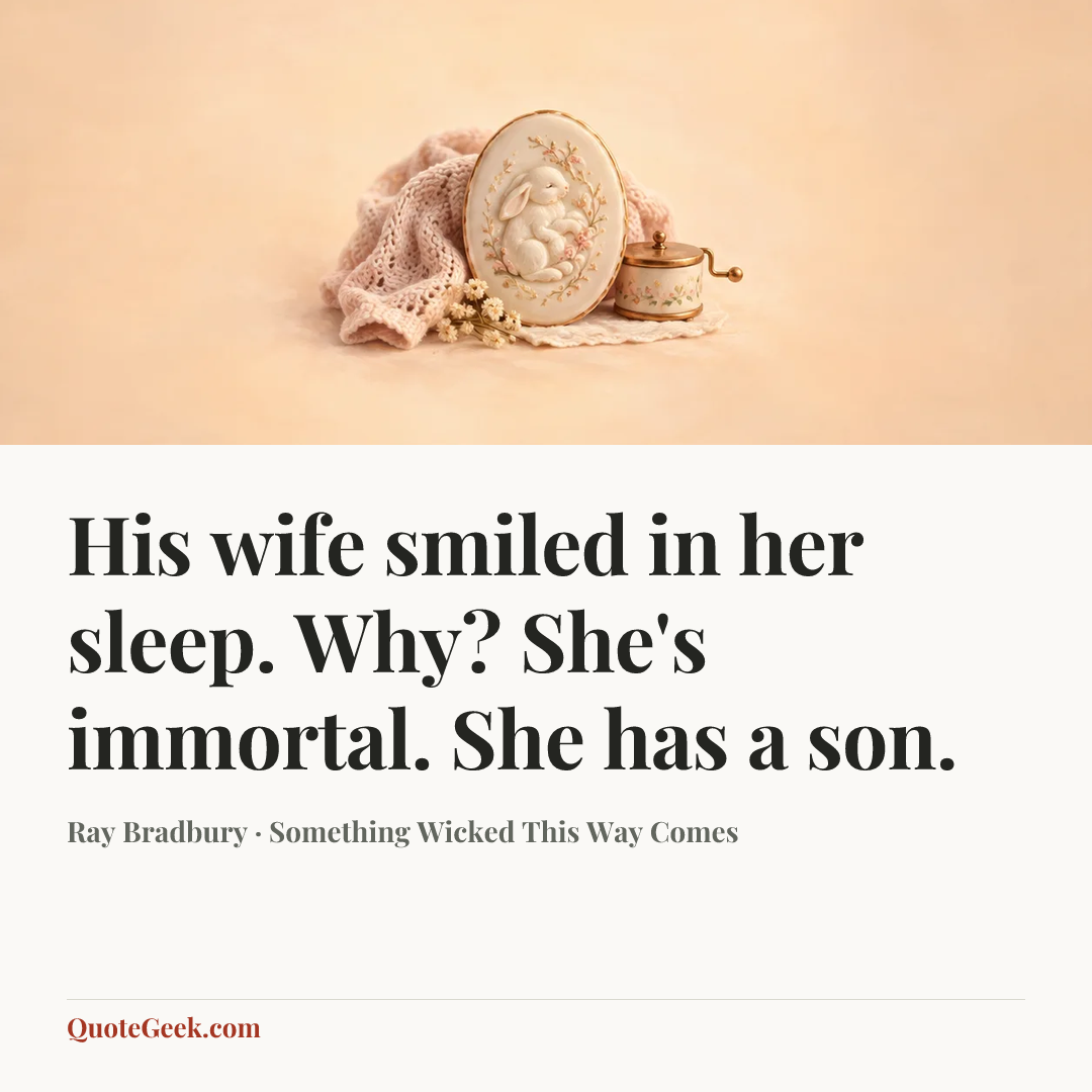 “His wife smiled in her sleep.
Why?
She's immortal. She has a son.” — Ray Bradbury · Something Wicked This Way Comes. Illustrated QuoteGeek card.