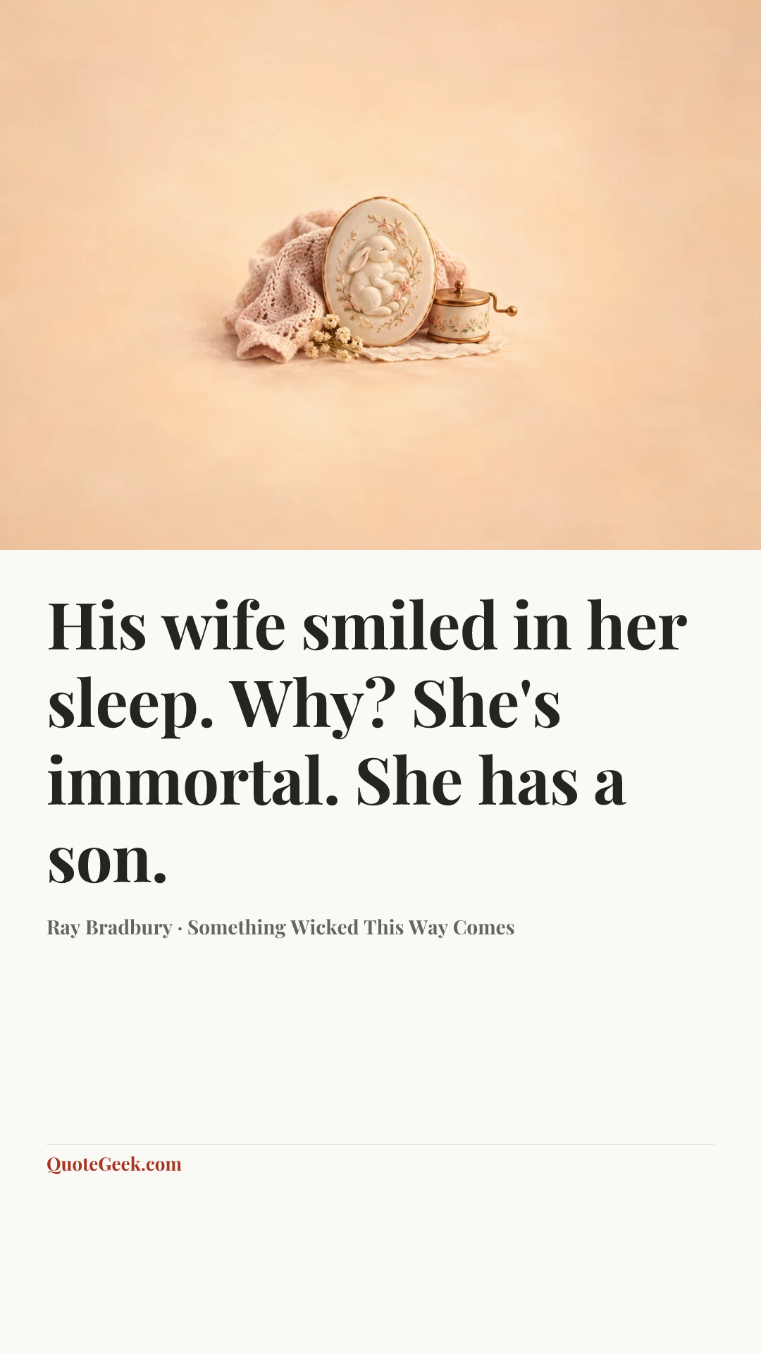 “His wife smiled in her sleep.
Why?
She's immortal. She has a son.” — Ray Bradbury · Something Wicked This Way Comes. Illustrated QuoteGeek card.