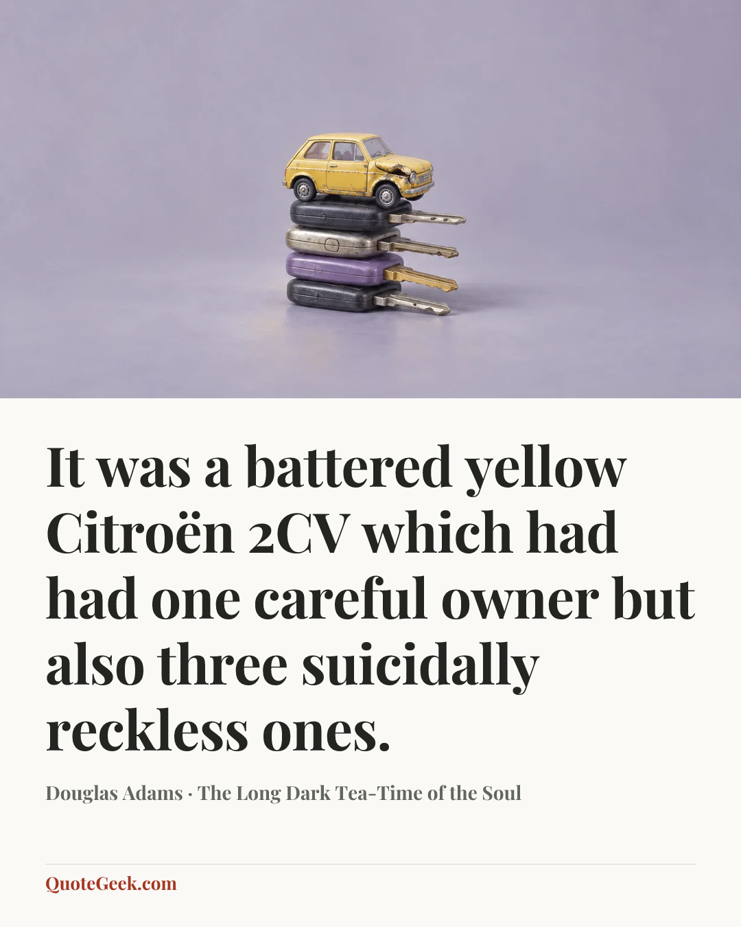 “It was a battered yellow Citroën 2CV which had had one careful owner but also three suicidally reckless ones.” — Douglas Adams · The Long Dark Tea-Time of the Soul. Illustrated QuoteGeek card.