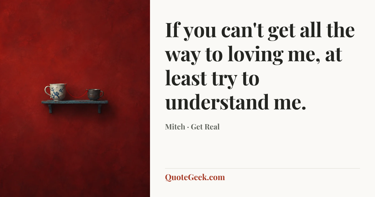 “If you can't get all the way to loving me, at least try to understand me.” — Mitch · Get Real. Illustrated QuoteGeek card.