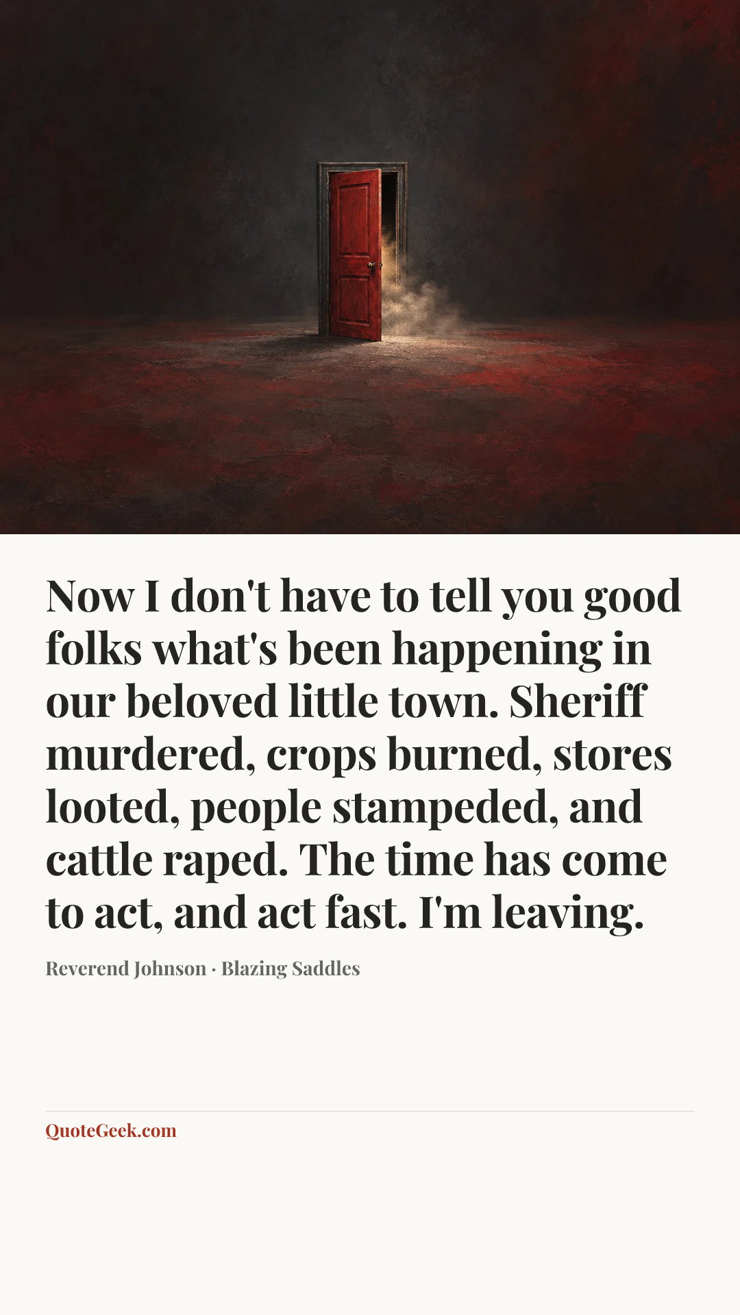 “Now I don't have to tell you good folks what's been happening in our beloved little town. Sheriff murdered, crops burned, stores looted, people stampeded, and cattle raped. The time has come to act, and act fast. I'm leaving.” — Reverend Johnson · Blazing Saddles. Illustrated QuoteGeek card.