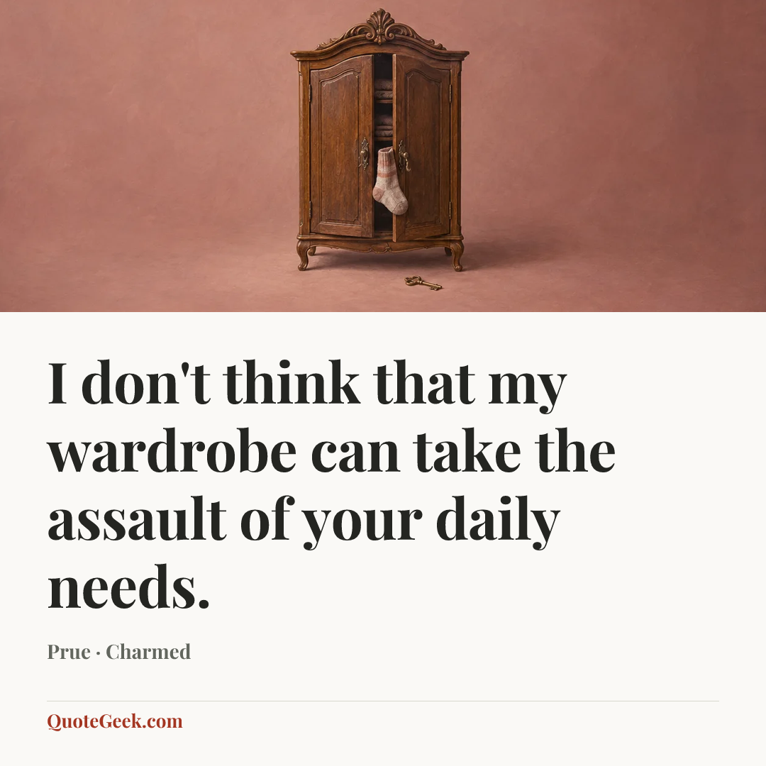 “I don't think that my wardrobe can take the assault of your daily needs.” — Prue · Charmed. Illustrated QuoteGeek card.