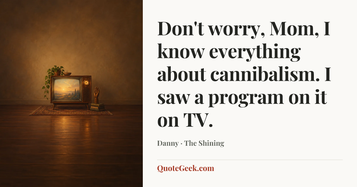 “Don't worry, Mom, I know everything about cannibalism. I saw a program on it on TV.” — Danny · The Shining. Illustrated QuoteGeek card.