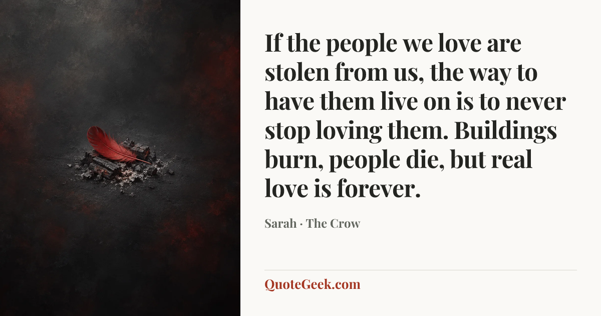 “If the people we love are stolen from us, the way to have them live on is to never stop loving them. Buildings burn, people die, but real love is forever.” — Sarah · The Crow. Illustrated QuoteGeek card.