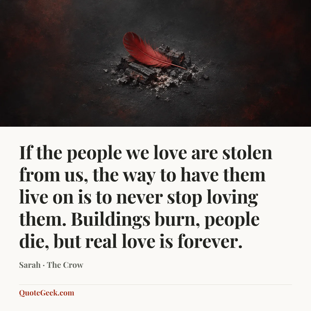 “If the people we love are stolen from us, the way to have them live on is to never stop loving them. Buildings burn, people die, but real love is forever.” — Sarah · The Crow. Illustrated QuoteGeek card.