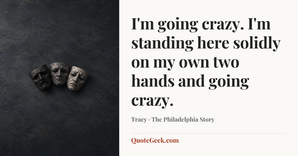 “I'm going crazy. I'm standing here solidly on my own two hands and going crazy.” — Tracy · The Philadelphia Story. Illustrated QuoteGeek card.