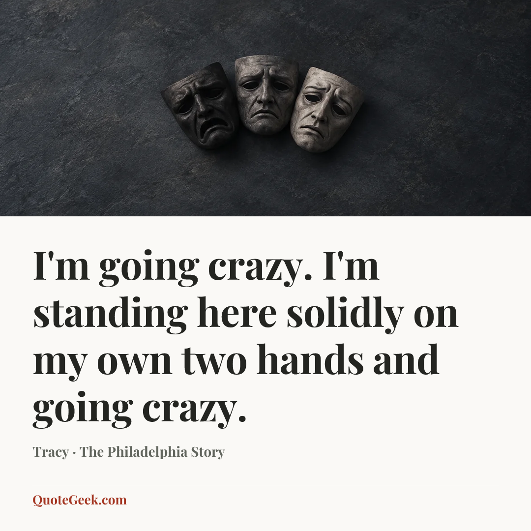 “I'm going crazy. I'm standing here solidly on my own two hands and going crazy.” — Tracy · The Philadelphia Story. Illustrated QuoteGeek card.