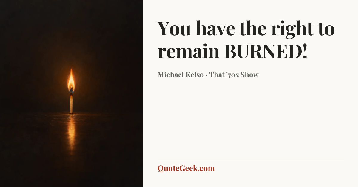 “You have the right to remain BURNED!” — Michael Kelso · That '70s Show. Illustrated QuoteGeek card.