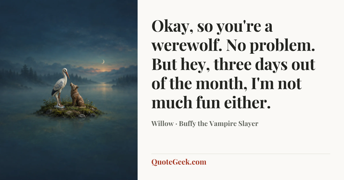 “Okay, so you're a werewolf. No problem. But hey, three days out of the month, I'm not much fun either.” — Willow · Buffy the Vampire Slayer. Illustrated QuoteGeek card.