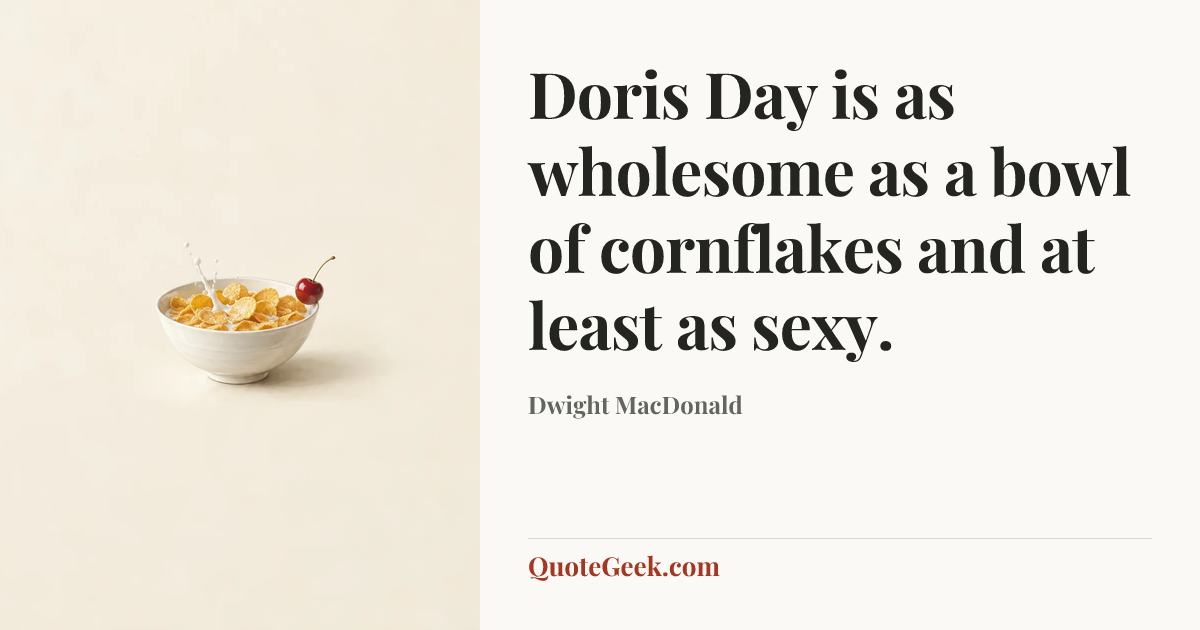 “Doris Day is as wholesome as a bowl of cornflakes and at least as sexy.” — Dwight MacDonald. Illustrated QuoteGeek card.