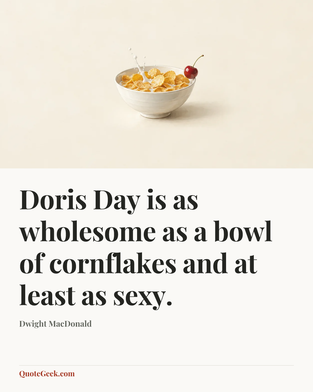 “Doris Day is as wholesome as a bowl of cornflakes and at least as sexy.” — Dwight MacDonald. Illustrated QuoteGeek card.