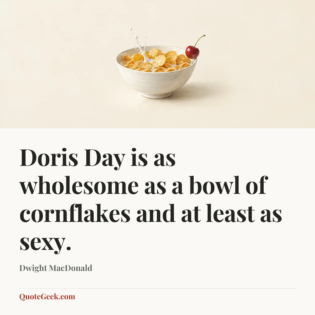“Doris Day is as wholesome as a bowl of cornflakes and at least as sexy.” — Dwight MacDonald. Illustrated QuoteGeek card.