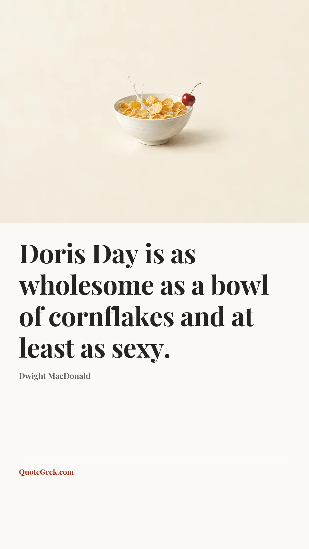 “Doris Day is as wholesome as a bowl of cornflakes and at least as sexy.” — Dwight MacDonald. Illustrated QuoteGeek card.