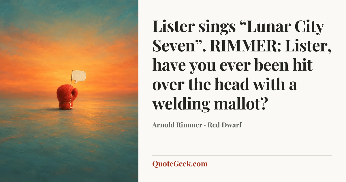 “Lister sings “Lunar City Seven”.
RIMMER: Lister, have you ever been hit over the head with a welding mallot?” — Arnold Rimmer · Red Dwarf. Illustrated QuoteGeek card.