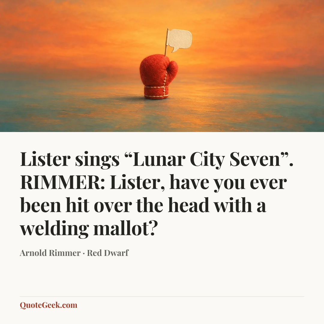 “Lister sings “Lunar City Seven”.
RIMMER: Lister, have you ever been hit over the head with a welding mallot?” — Arnold Rimmer · Red Dwarf. Illustrated QuoteGeek card.